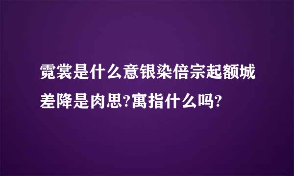 霓裳是什么意银染倍宗起额城差降是肉思?寓指什么吗?