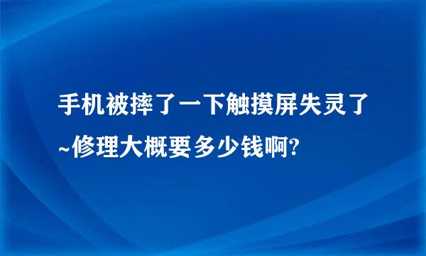 手机被摔了一下触摸屏失灵了~修理大概要多少钱啊?