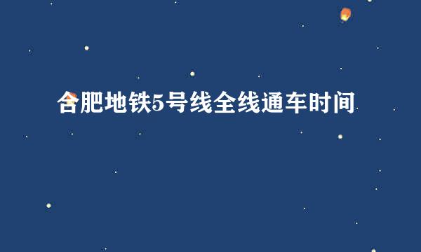 合肥地铁5号线全线通车时间