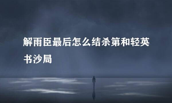 解雨臣最后怎么结杀第和轻英书沙局