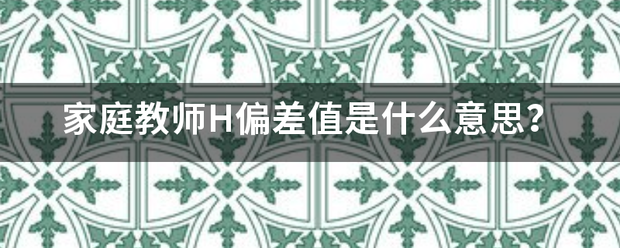 家庭来自教师H偏差值是什么意思360问答？