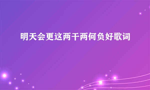 明天会更这两干两何负好歌词