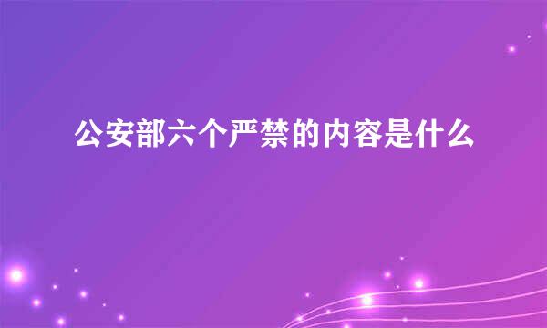 公安部六个严禁的内容是什么