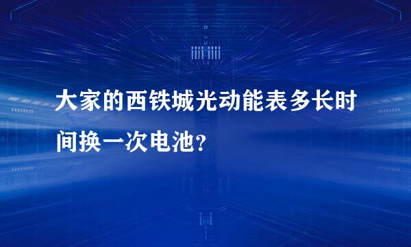 大家的西铁城光动能表多长时间换一次电池？