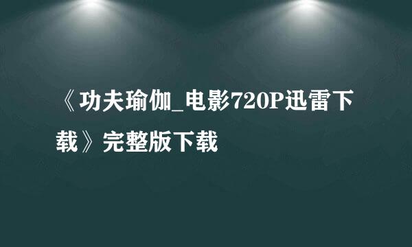 《功夫瑜伽_电影720P迅雷下载》完整版下载