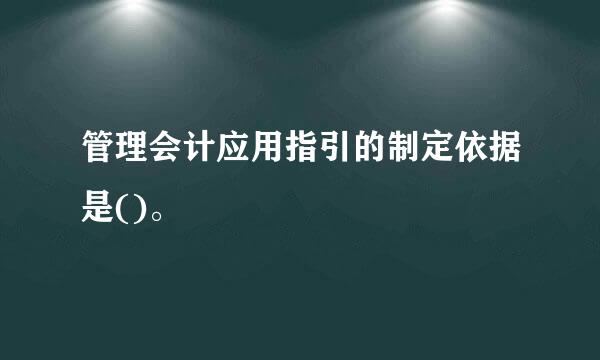 管理会计应用指引的制定依据是()。