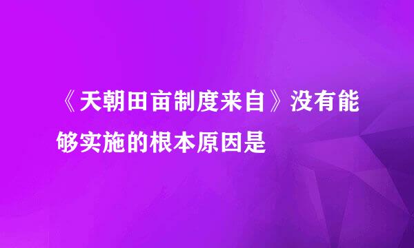 《天朝田亩制度来自》没有能够实施的根本原因是