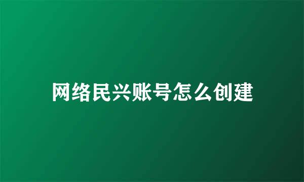 网络民兴账号怎么创建