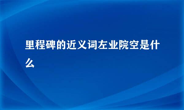 里程碑的近义词左业院空是什么