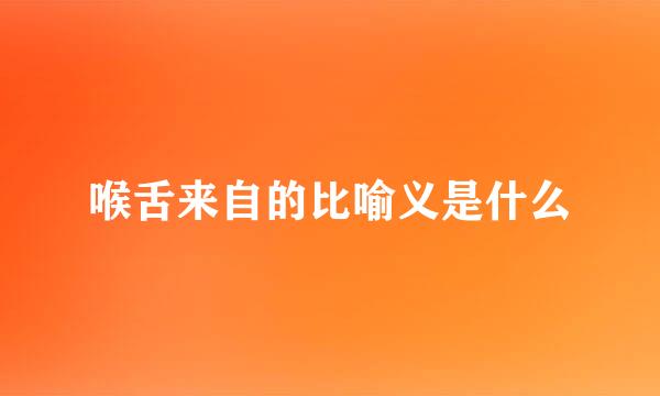 喉舌来自的比喻义是什么