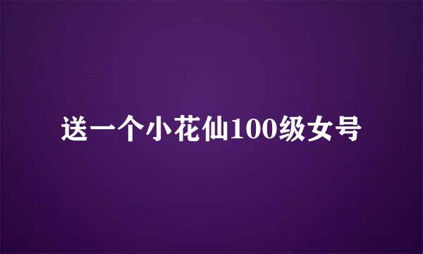 送一个小花仙100级女号