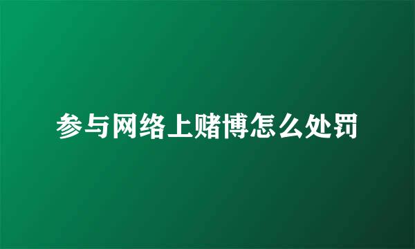 参与网络上赌博怎么处罚