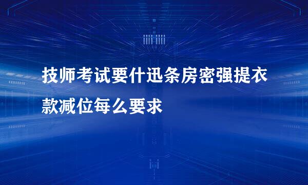 技师考试要什迅条房密强提衣款减位每么要求