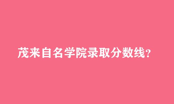 茂来自名学院录取分数线？