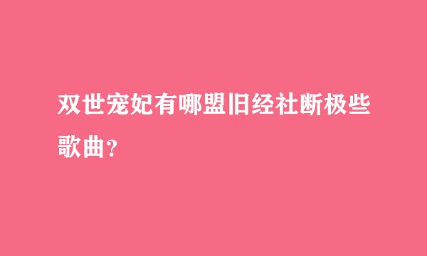 双世宠妃有哪盟旧经社断极些歌曲？