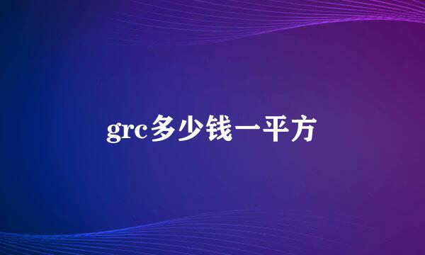 grc多少钱一平方