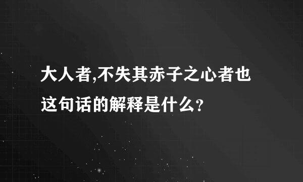 大人者,不失其赤子之心者也这句话的解释是什么？