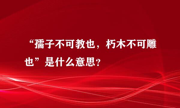 “孺子不可教也，朽木不可雕也”是什么意思？