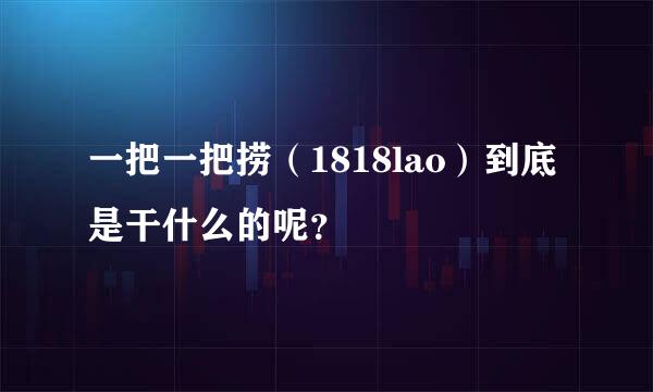 一把一把捞（1818lao）到底是干什么的呢？