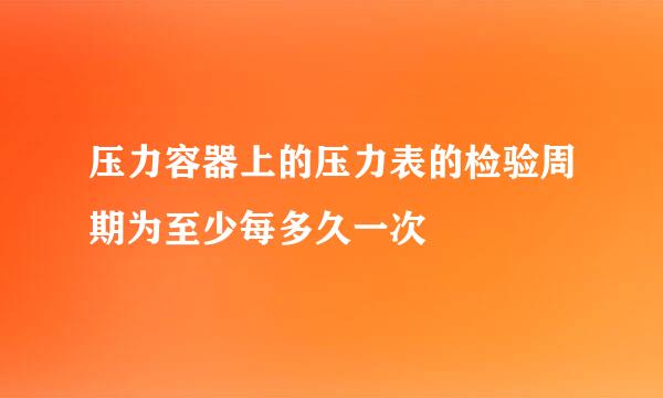 压力容器上的压力表的检验周期为至少每多久一次