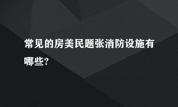 常见的房美民题张消防设施有哪些?