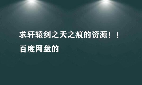 求轩辕剑之天之痕的资源！！百度网盘的