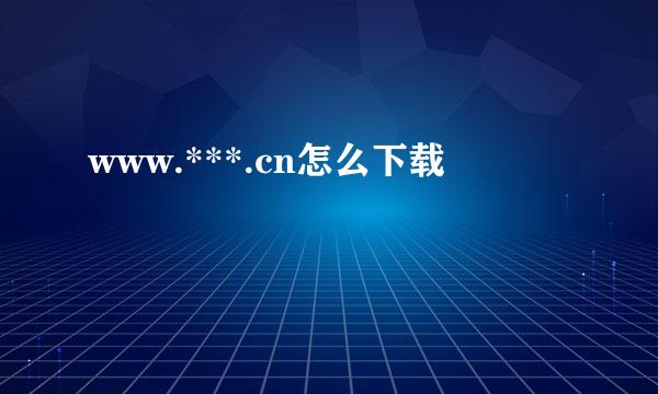 www.***.cn怎么下载