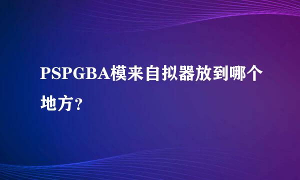 PSPGBA模来自拟器放到哪个地方？