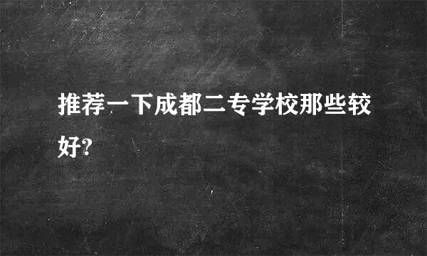 推荐一下成都二专学校那些较好?