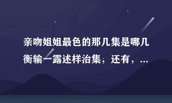 亲吻姐姐最色的那几集是哪几衡输一露述样治集，还有，他们一起洗澡是哪一集，回答好，多家悬赏