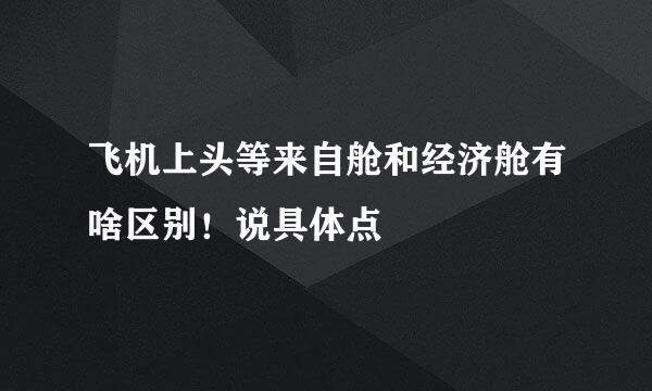 飞机上头等来自舱和经济舱有啥区别！说具体点