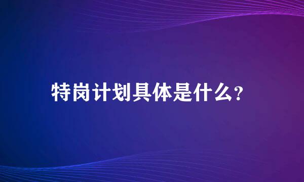 特岗计划具体是什么？