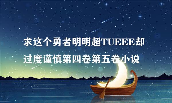 求这个勇者明明超TUEEE却过度谨慎第四卷第五卷小说