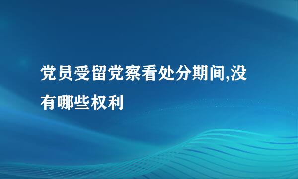 党员受留党察看处分期间,没有哪些权利