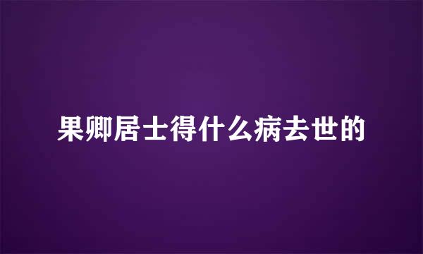 果卿居士得什么病去世的