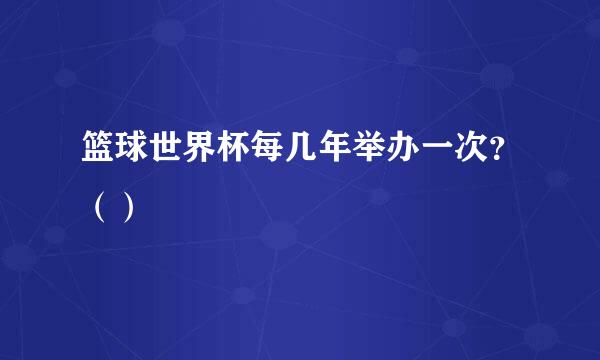 篮球世界杯每几年举办一次？（）