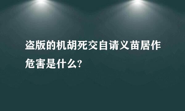 盗版的机胡死交自请义苗居作危害是什么?