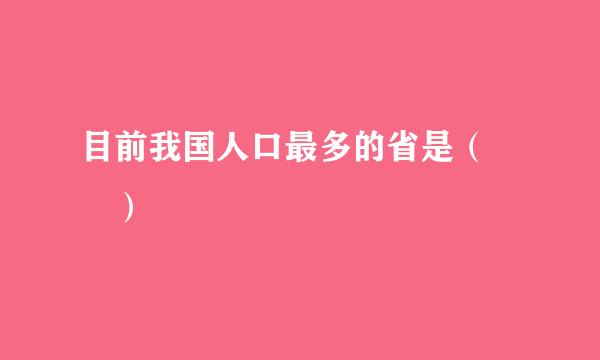 目前我国人口最多的省是（  ）