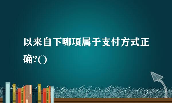 以来自下哪项属于支付方式正确?()