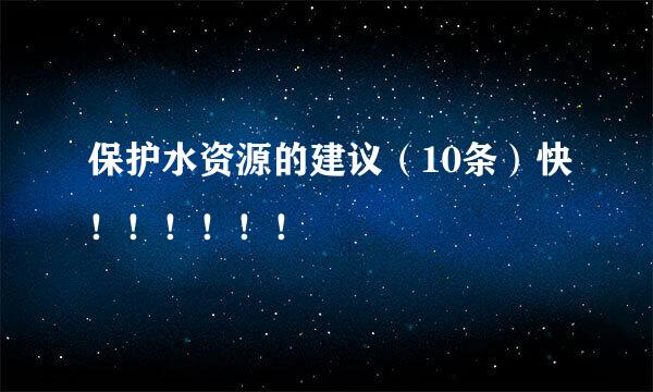 保护水资源的建议（10条）快！！！！！！