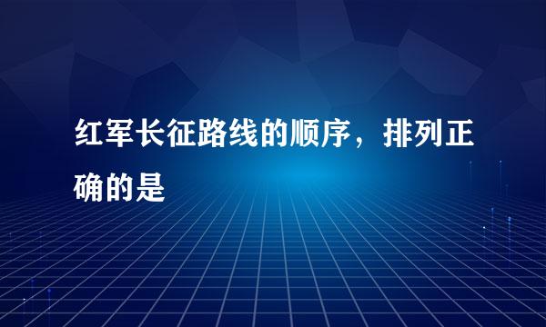 红军长征路线的顺序，排列正确的是