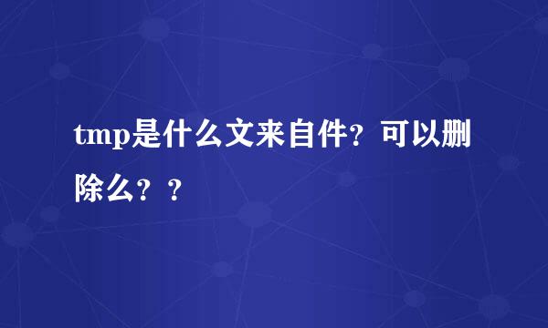 tmp是什么文来自件？可以删除么？？