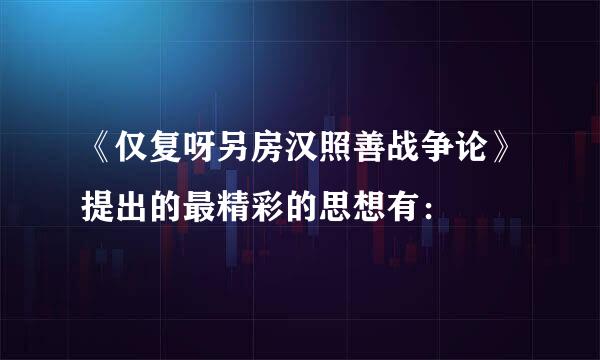 《仅复呀另房汉照善战争论》提出的最精彩的思想有：