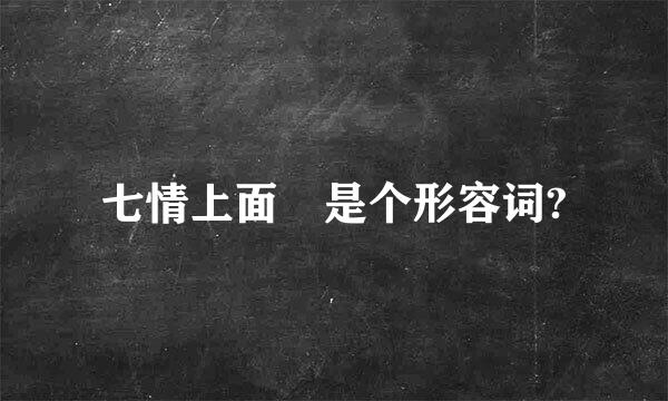 七情上面 是个形容词?