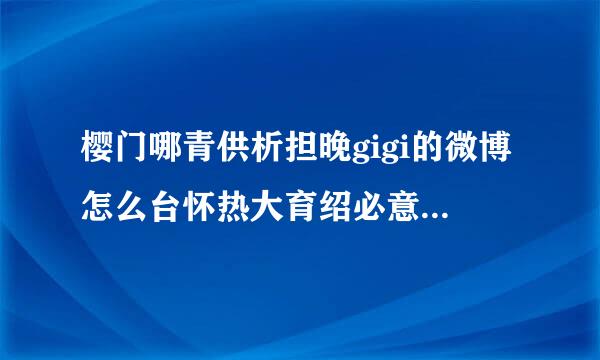 樱门哪青供析担晚gigi的微博怎么台怀热大育绍必意激口没了