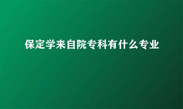 保定学来自院专科有什么专业