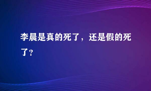 李晨是真的死了，还是假的死了？