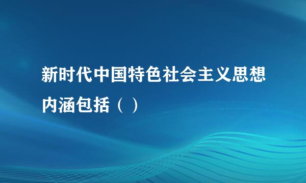 新时代中国特色社会主义思想内涵包括（）