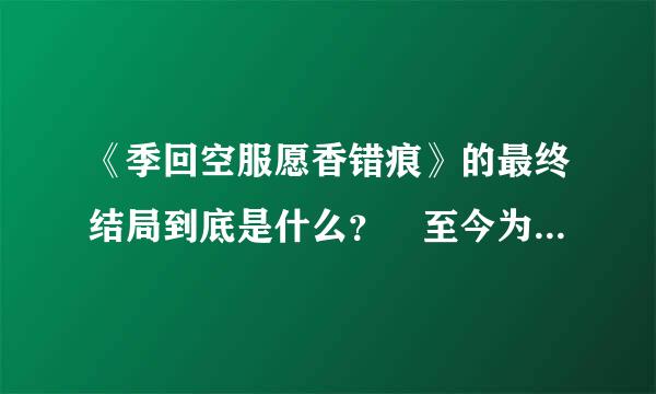 《季回空服愿香错痕》的最终结局到底是什么？ 至今为止看到的就是女猪跟芳的见面啊？