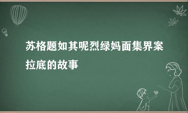 苏格题如其呢烈绿妈面集界案拉底的故事